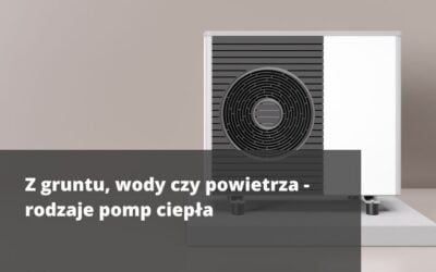 Z gruntu, wody czy powietrza – rodzaje pomp ciepła